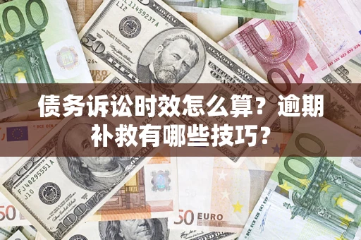 济南债务诉讼时效怎么算?逾期补救有哪些技巧? 济南债务诉讼时效怎么算?逾期补救有哪些技巧?