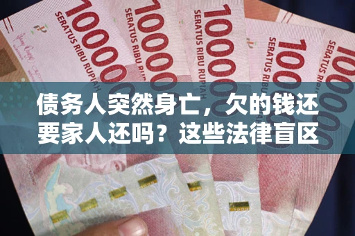 济南债务人突然身亡,欠的钱还要家人还吗?这些法律盲区别踩 济南债务人突然身亡,欠的钱还要家人还吗?这些法律盲区别踩