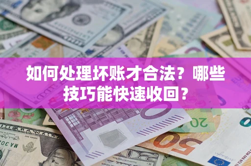 济南如何处理坏账才合法?哪些技巧能快速收回? 济南如何处理坏账才合法?哪些技巧能快速收回?